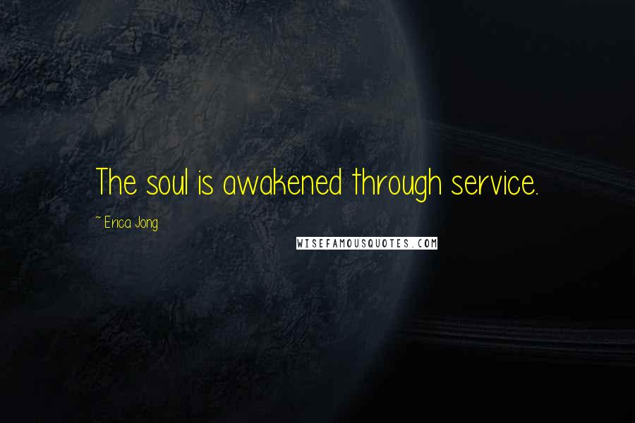 Erica Jong Quotes: The soul is awakened through service.