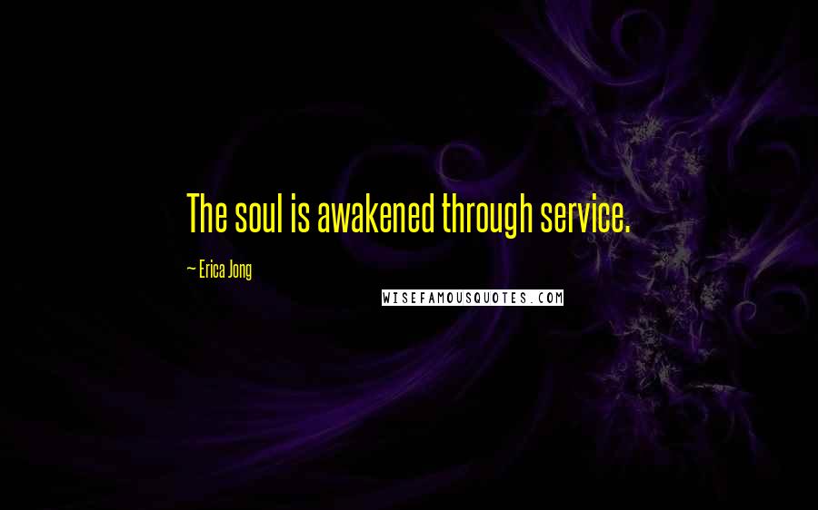 Erica Jong Quotes: The soul is awakened through service.