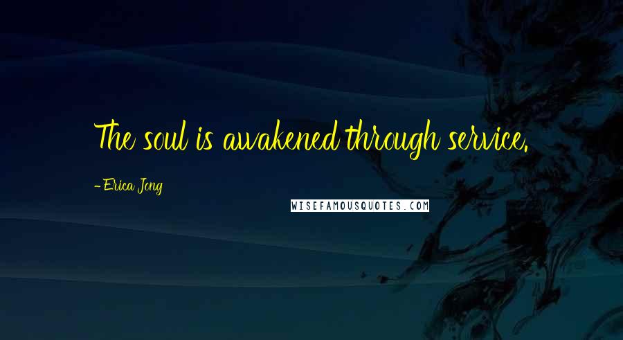 Erica Jong Quotes: The soul is awakened through service.