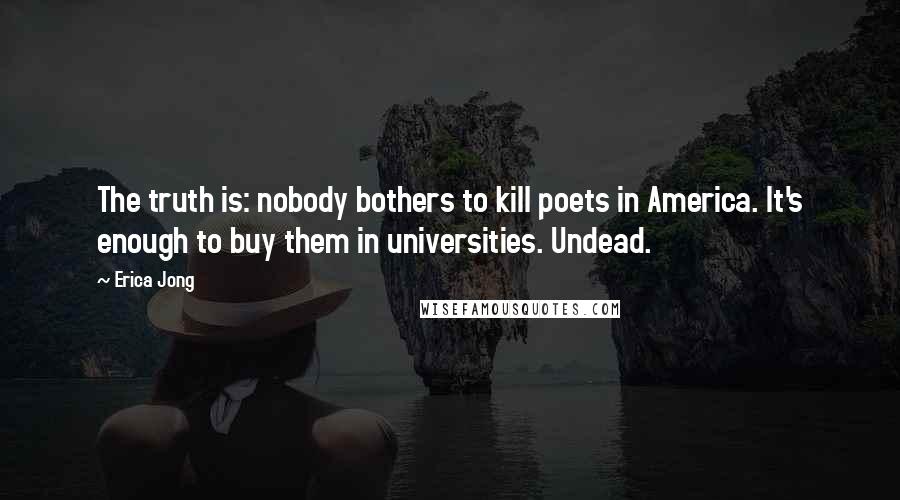Erica Jong Quotes: The truth is: nobody bothers to kill poets in America. It's enough to buy them in universities. Undead.
