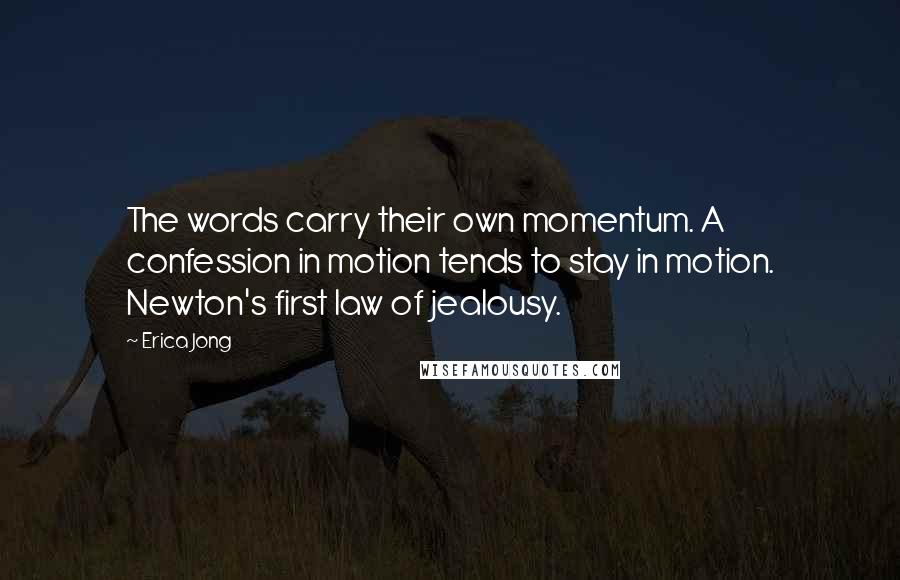 Erica Jong Quotes: The words carry their own momentum. A confession in motion tends to stay in motion. Newton's first law of jealousy.