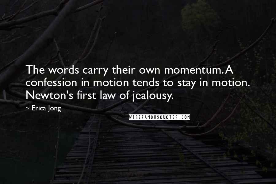 Erica Jong Quotes: The words carry their own momentum. A confession in motion tends to stay in motion. Newton's first law of jealousy.