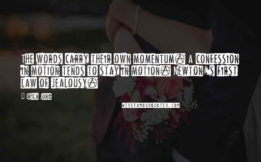 Erica Jong Quotes: The words carry their own momentum. A confession in motion tends to stay in motion. Newton's first law of jealousy.