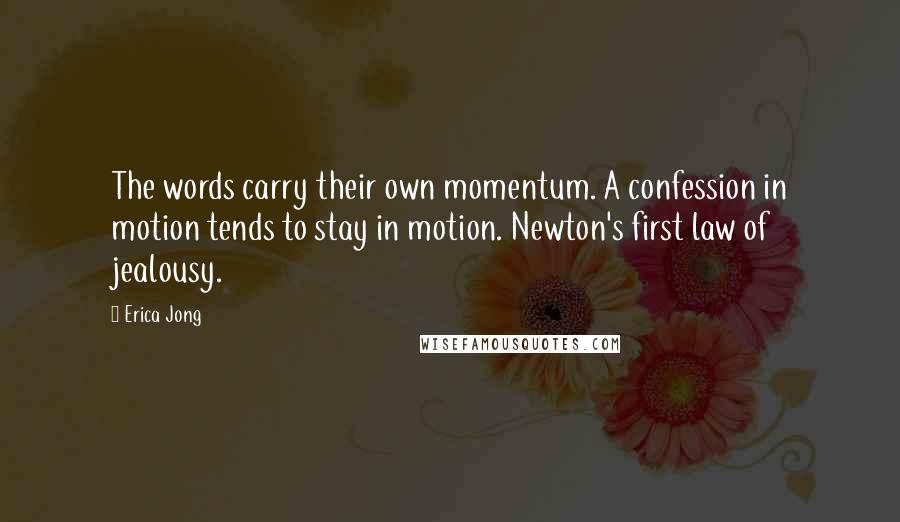 Erica Jong Quotes: The words carry their own momentum. A confession in motion tends to stay in motion. Newton's first law of jealousy.
