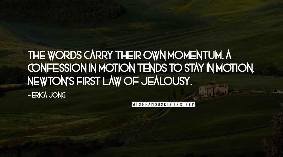 Erica Jong Quotes: The words carry their own momentum. A confession in motion tends to stay in motion. Newton's first law of jealousy.