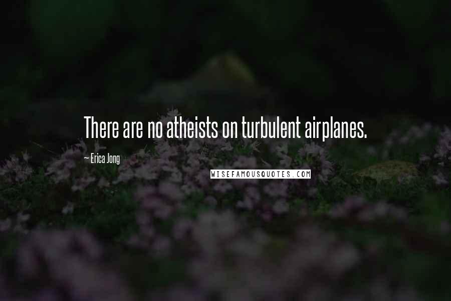 Erica Jong Quotes: There are no atheists on turbulent airplanes.