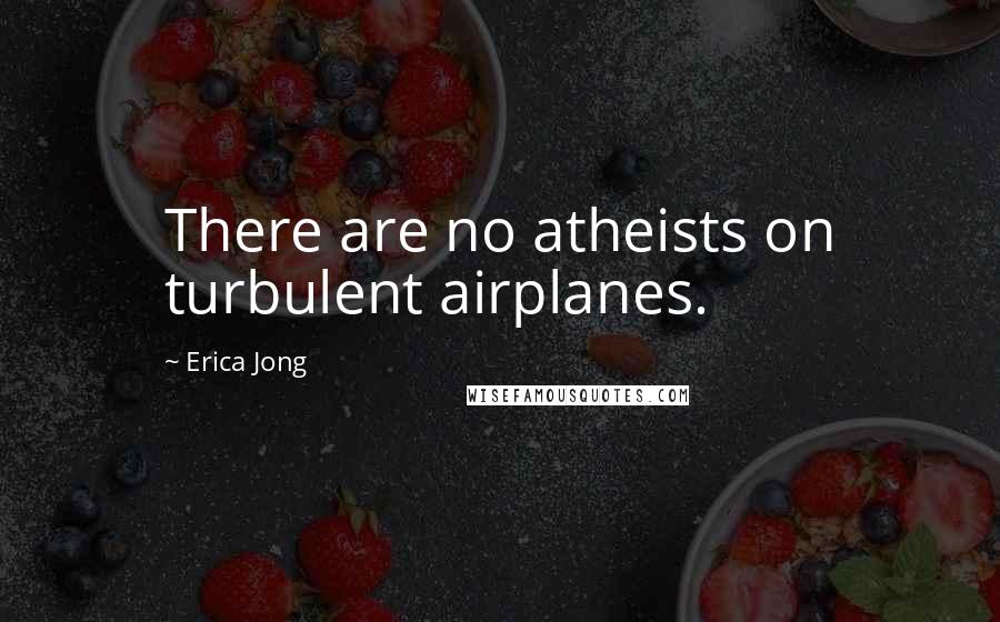 Erica Jong Quotes: There are no atheists on turbulent airplanes.