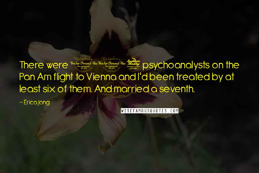 Erica Jong Quotes: There were 117 psychoanalysts on the Pan Am flight to Vienna and I'd been treated by at least six of them. And married a seventh.