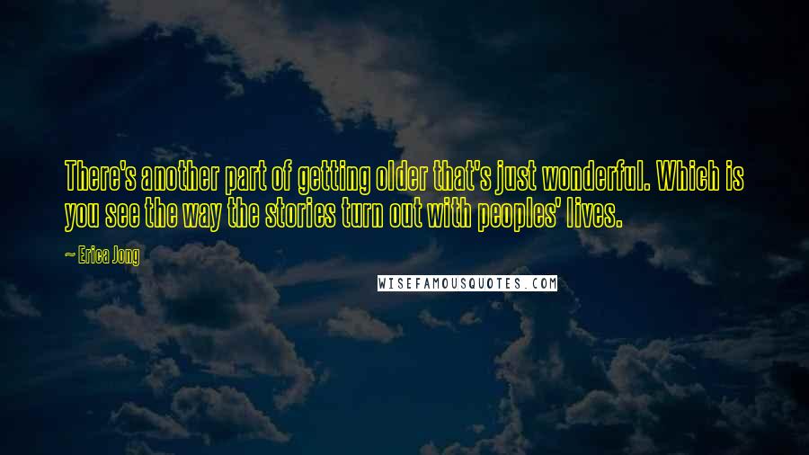 Erica Jong Quotes: There's another part of getting older that's just wonderful. Which is you see the way the stories turn out with peoples' lives.