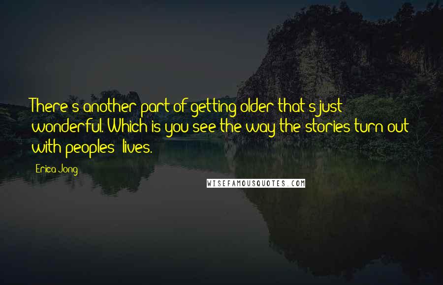 Erica Jong Quotes: There's another part of getting older that's just wonderful. Which is you see the way the stories turn out with peoples' lives.