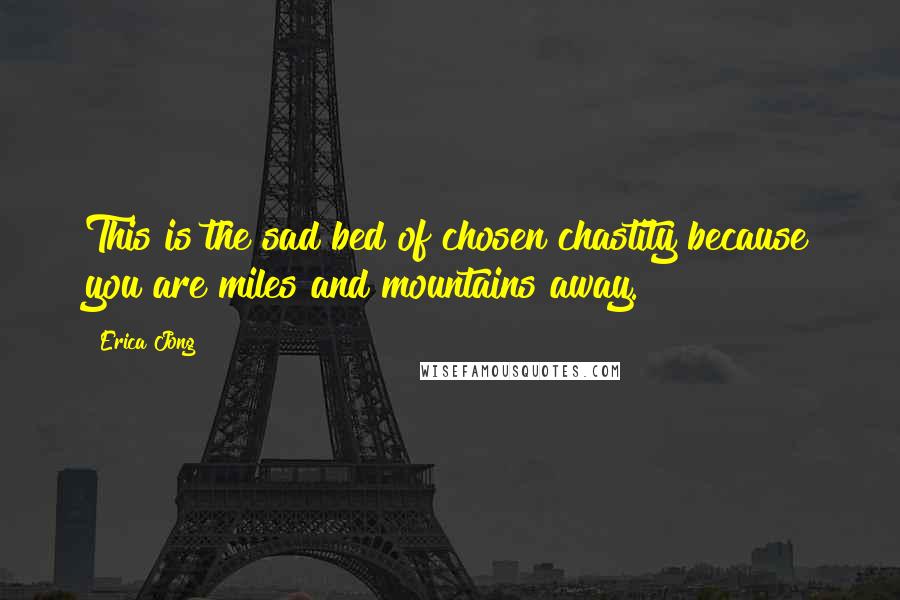Erica Jong Quotes: This is the sad bed of chosen chastity because you are miles and mountains away.