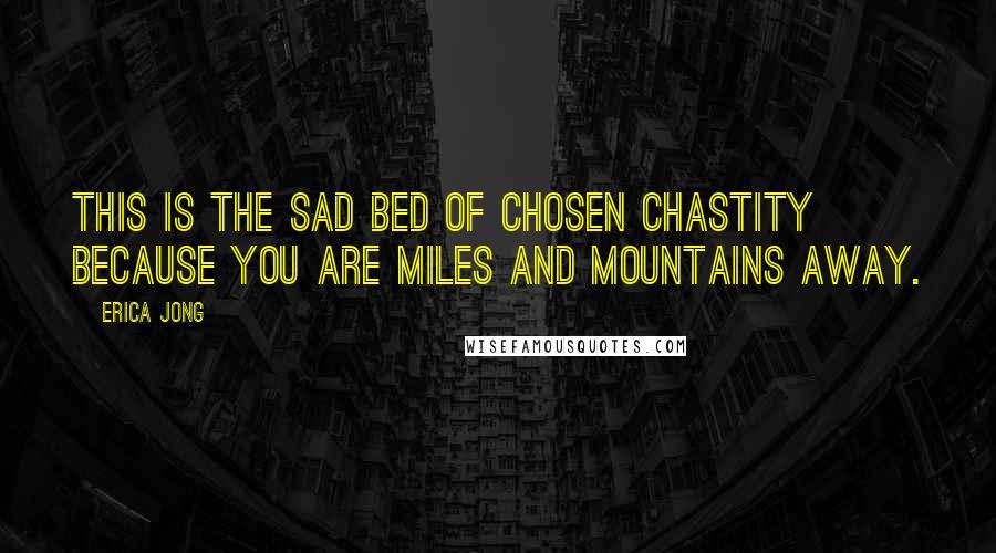 Erica Jong Quotes: This is the sad bed of chosen chastity because you are miles and mountains away.