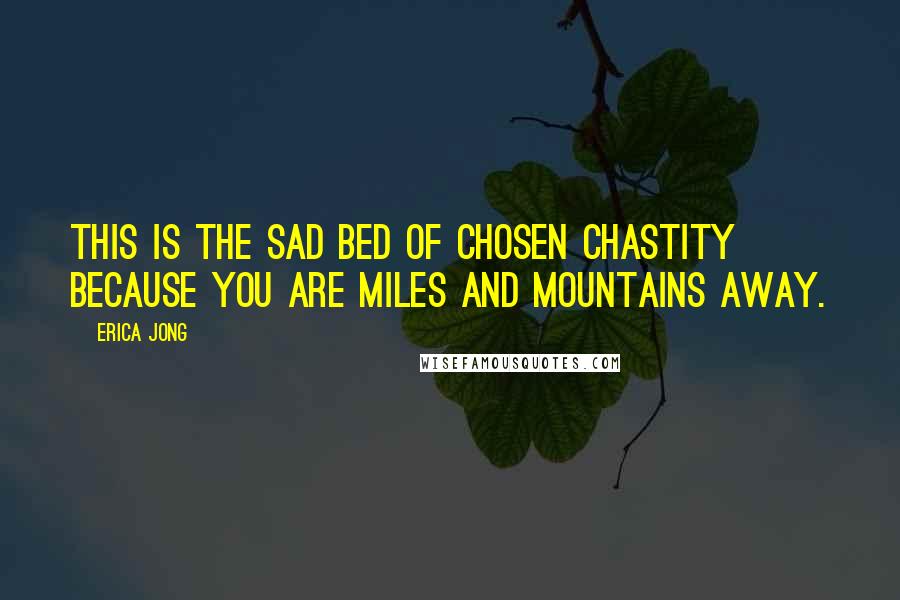 Erica Jong Quotes: This is the sad bed of chosen chastity because you are miles and mountains away.