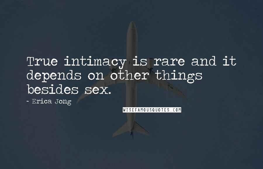 Erica Jong Quotes: True intimacy is rare and it depends on other things besides sex.