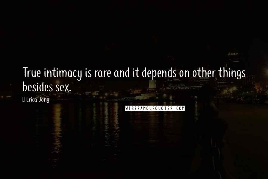 Erica Jong Quotes: True intimacy is rare and it depends on other things besides sex.