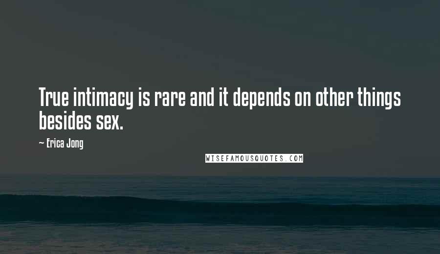 Erica Jong Quotes: True intimacy is rare and it depends on other things besides sex.