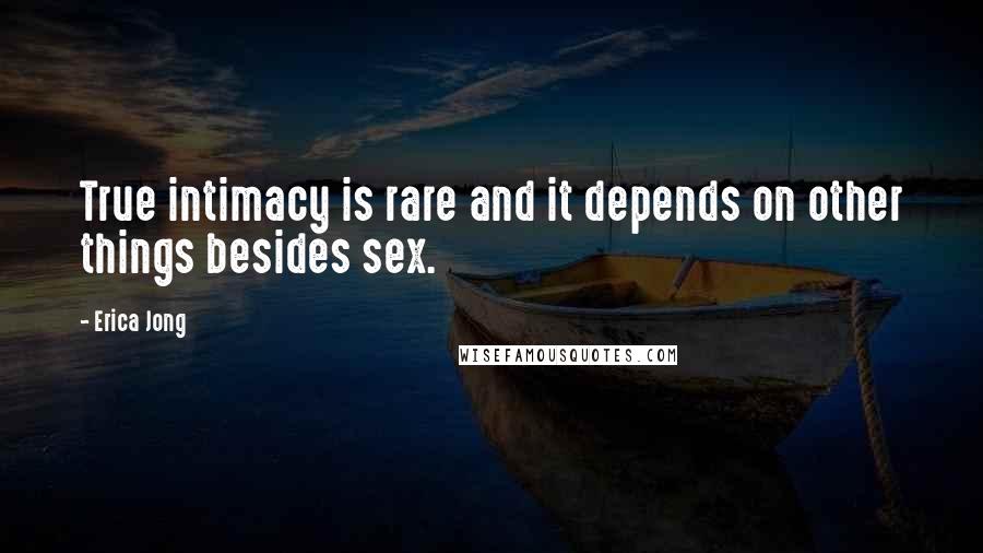 Erica Jong Quotes: True intimacy is rare and it depends on other things besides sex.