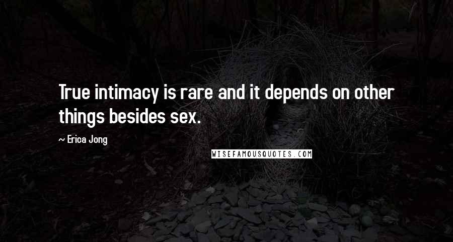 Erica Jong Quotes: True intimacy is rare and it depends on other things besides sex.