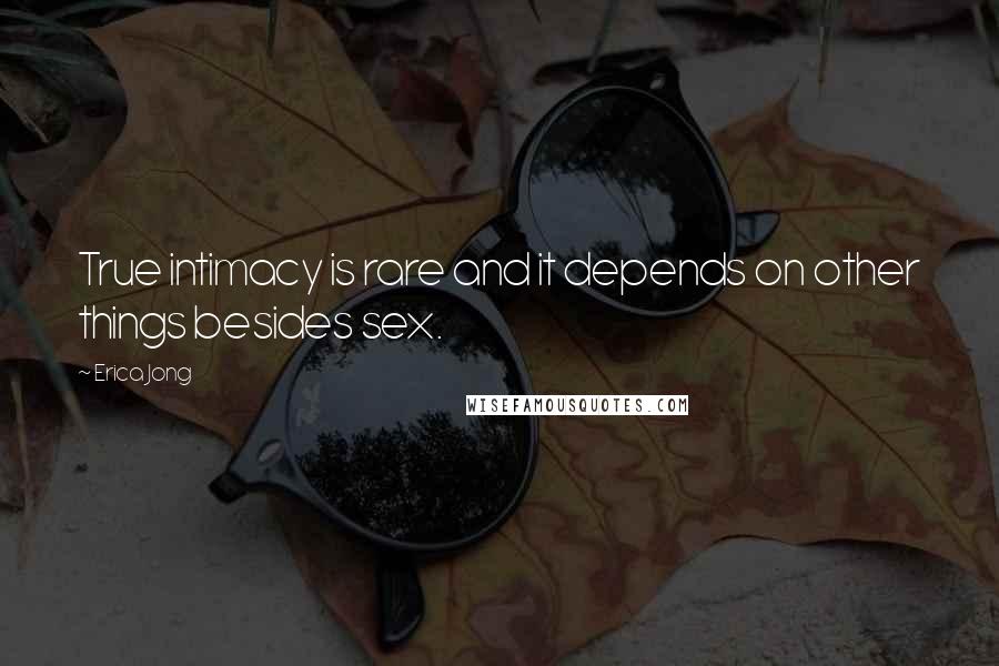 Erica Jong Quotes: True intimacy is rare and it depends on other things besides sex.