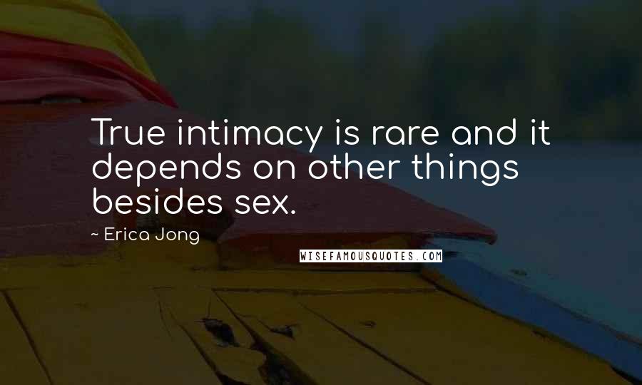 Erica Jong Quotes: True intimacy is rare and it depends on other things besides sex.