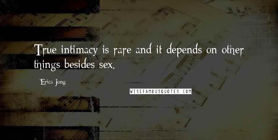 Erica Jong Quotes: True intimacy is rare and it depends on other things besides sex.