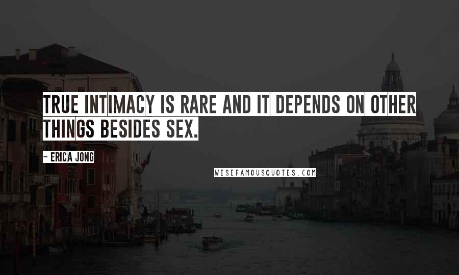 Erica Jong Quotes: True intimacy is rare and it depends on other things besides sex.