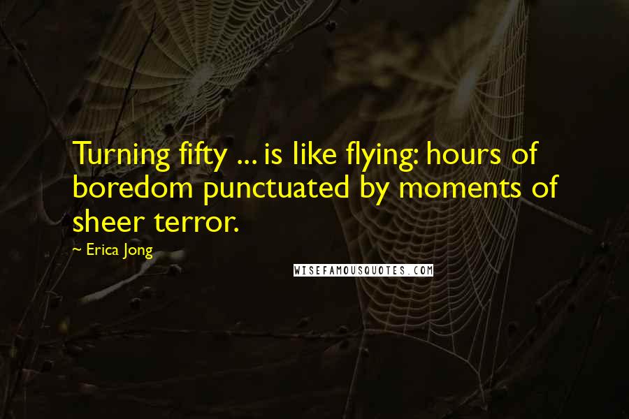 Erica Jong Quotes: Turning fifty ... is like flying: hours of boredom punctuated by moments of sheer terror.
