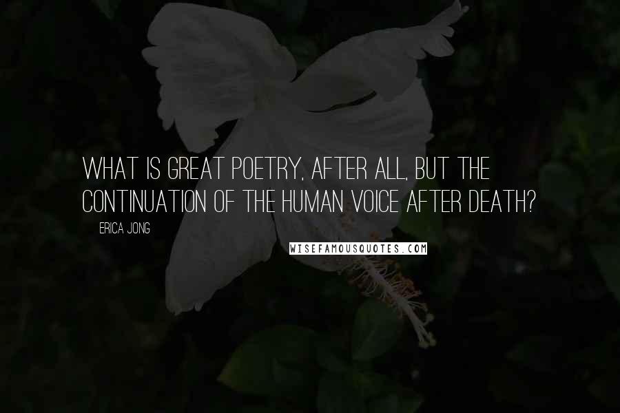 Erica Jong Quotes: What is great poetry, after all, but the continuation of the human voice after death?