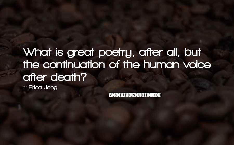 Erica Jong Quotes: What is great poetry, after all, but the continuation of the human voice after death?