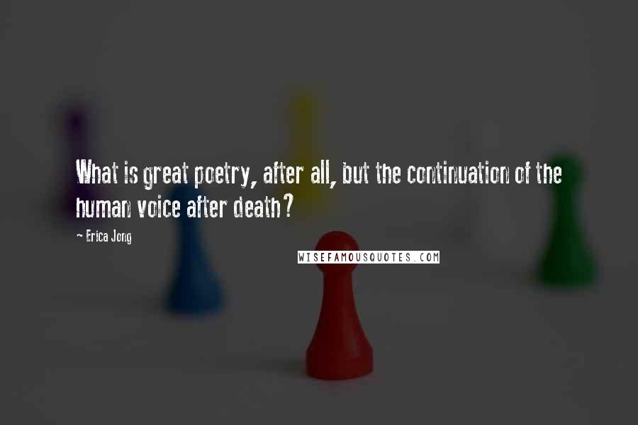 Erica Jong Quotes: What is great poetry, after all, but the continuation of the human voice after death?