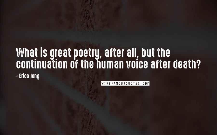 Erica Jong Quotes: What is great poetry, after all, but the continuation of the human voice after death?