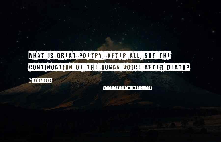 Erica Jong Quotes: What is great poetry, after all, but the continuation of the human voice after death?