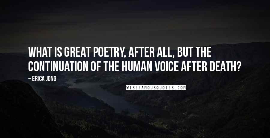 Erica Jong Quotes: What is great poetry, after all, but the continuation of the human voice after death?