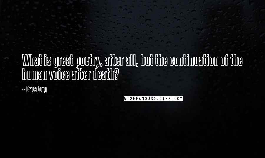 Erica Jong Quotes: What is great poetry, after all, but the continuation of the human voice after death?