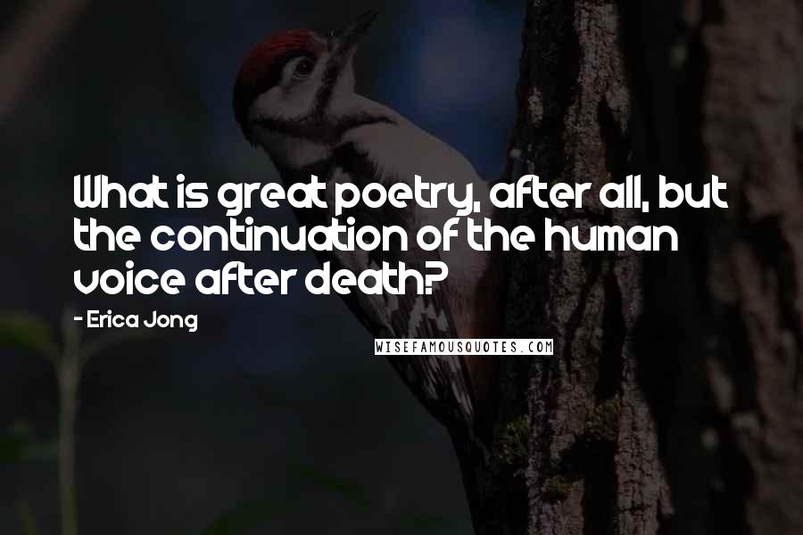Erica Jong Quotes: What is great poetry, after all, but the continuation of the human voice after death?