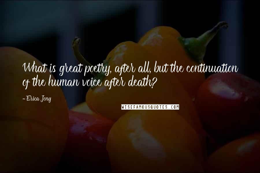Erica Jong Quotes: What is great poetry, after all, but the continuation of the human voice after death?