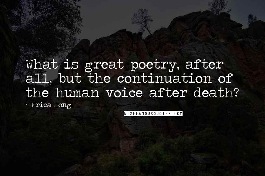 Erica Jong Quotes: What is great poetry, after all, but the continuation of the human voice after death?
