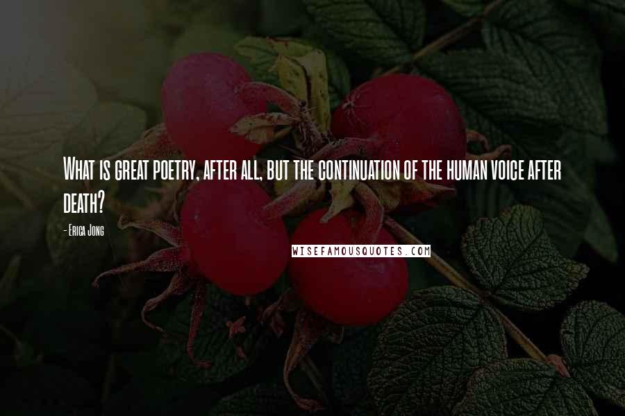 Erica Jong Quotes: What is great poetry, after all, but the continuation of the human voice after death?