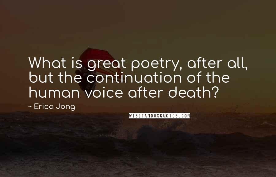 Erica Jong Quotes: What is great poetry, after all, but the continuation of the human voice after death?