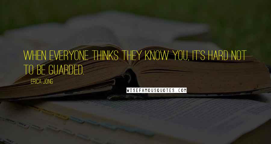 Erica Jong Quotes: When everyone thinks they know you, it's hard not to be guarded.