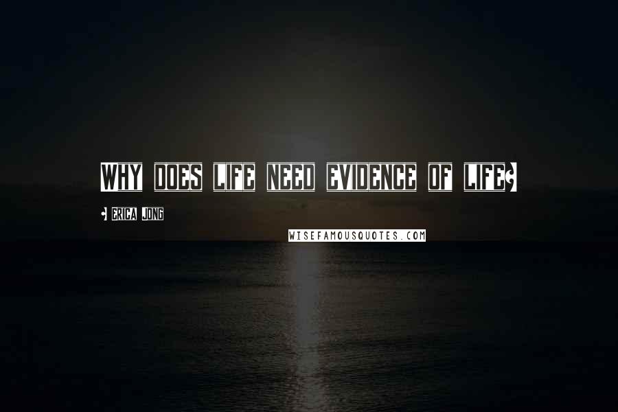 Erica Jong Quotes: Why does life need evidence of life?