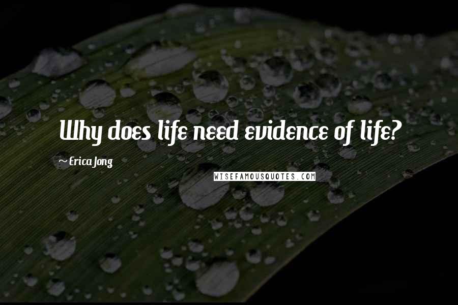 Erica Jong Quotes: Why does life need evidence of life?
