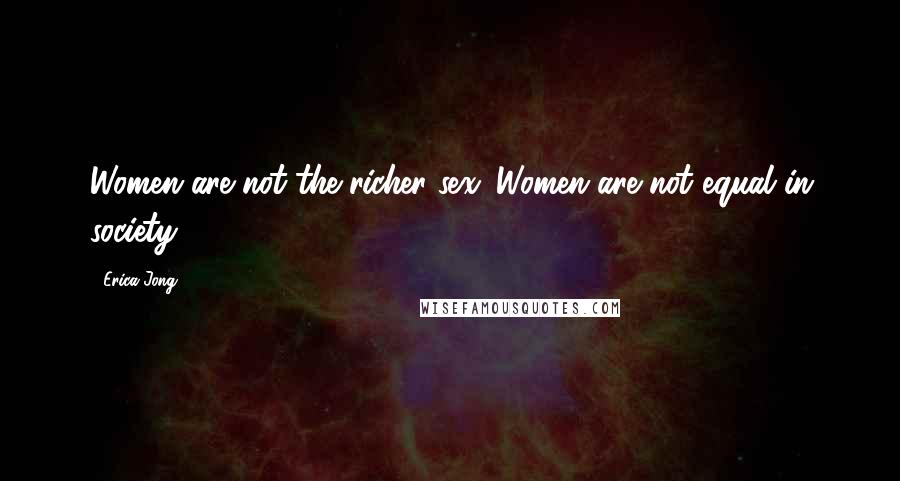 Erica Jong Quotes: Women are not the richer sex. Women are not equal in society.
