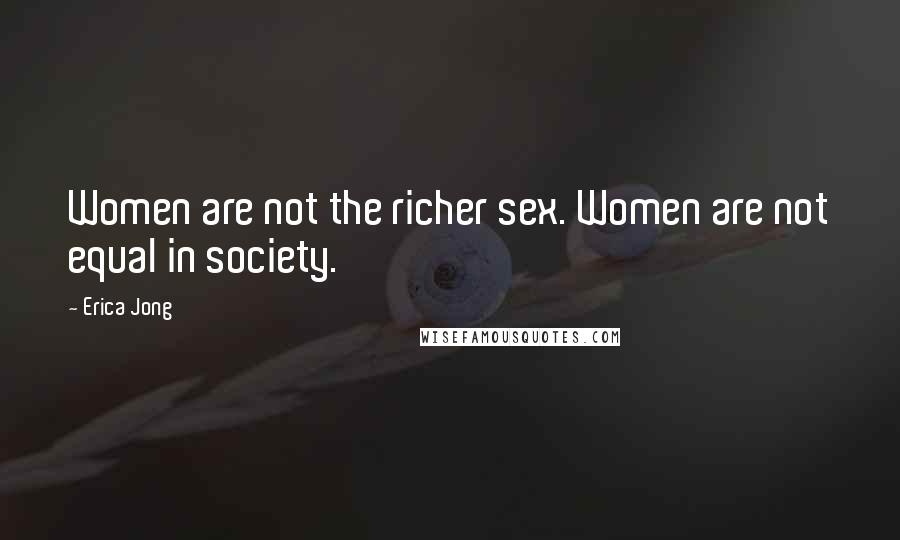 Erica Jong Quotes: Women are not the richer sex. Women are not equal in society.