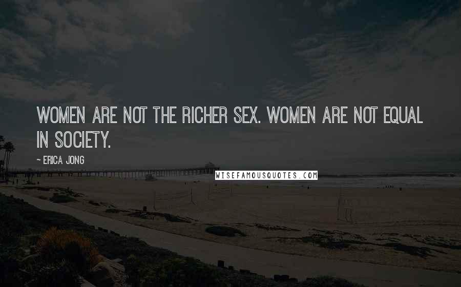 Erica Jong Quotes: Women are not the richer sex. Women are not equal in society.
