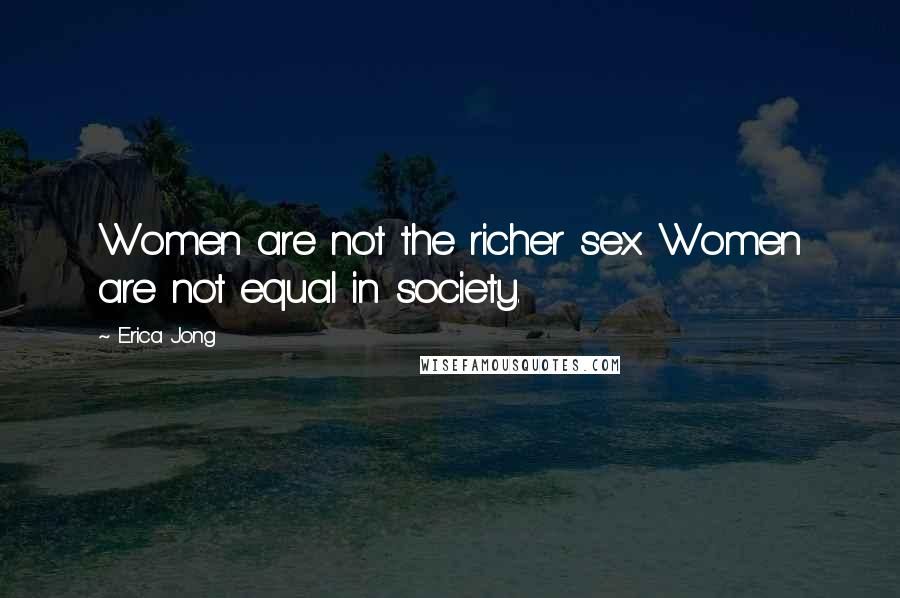 Erica Jong Quotes: Women are not the richer sex. Women are not equal in society.