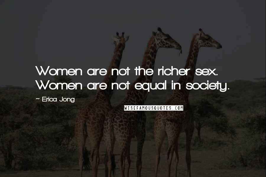 Erica Jong Quotes: Women are not the richer sex. Women are not equal in society.