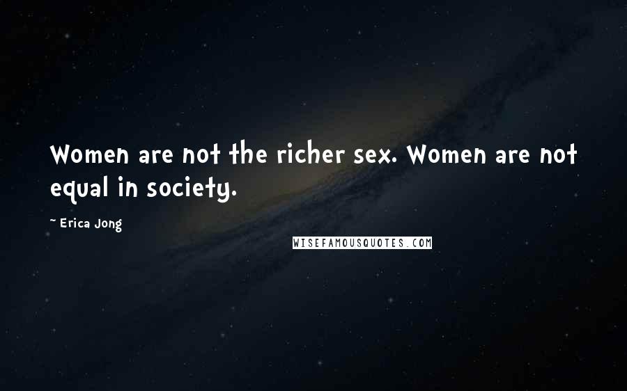 Erica Jong Quotes: Women are not the richer sex. Women are not equal in society.