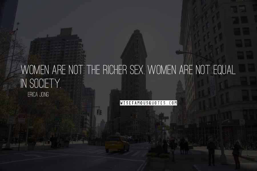 Erica Jong Quotes: Women are not the richer sex. Women are not equal in society.