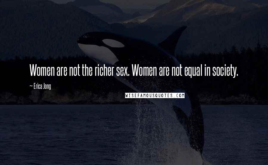 Erica Jong Quotes: Women are not the richer sex. Women are not equal in society.